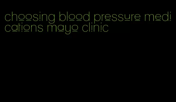 choosing blood pressure medications mayo clinic