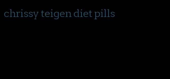 chrissy teigen diet pills