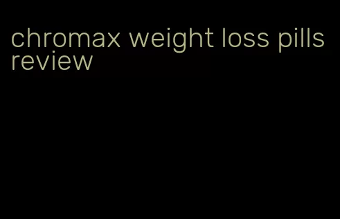 chromax weight loss pills review