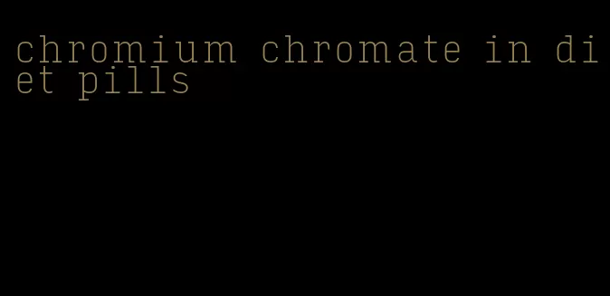 chromium chromate in diet pills