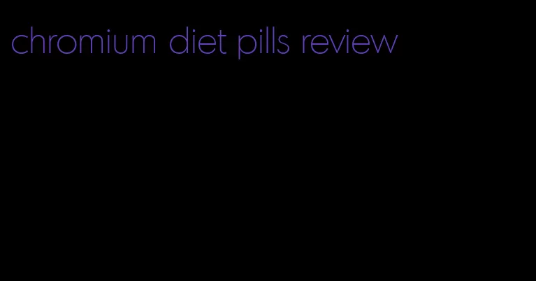 chromium diet pills review