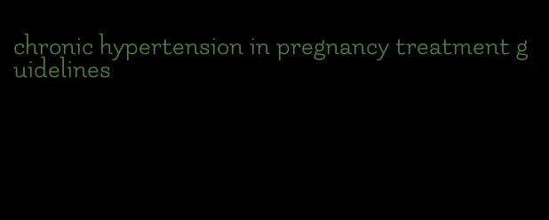 chronic hypertension in pregnancy treatment guidelines