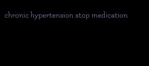 chronic hypertension stop medication