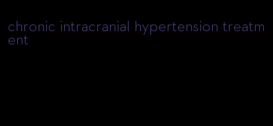 chronic intracranial hypertension treatment