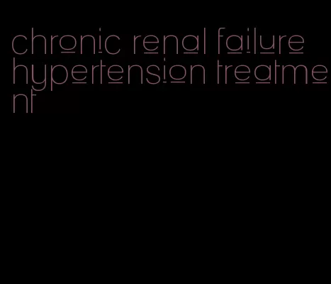 chronic renal failure hypertension treatment