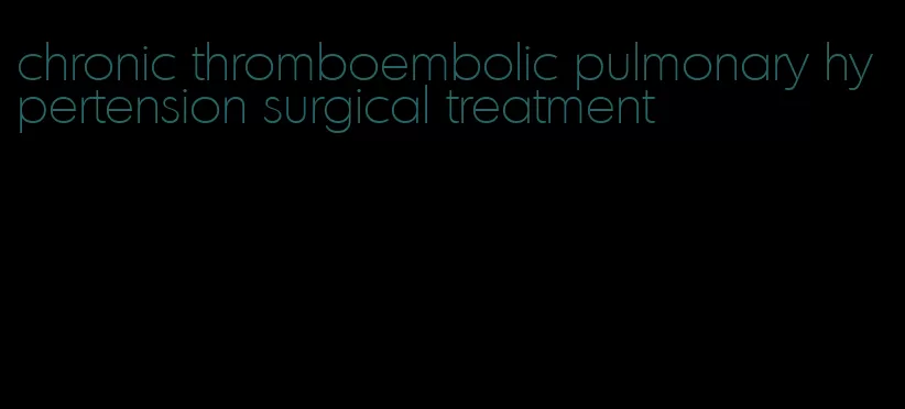 chronic thromboembolic pulmonary hypertension surgical treatment