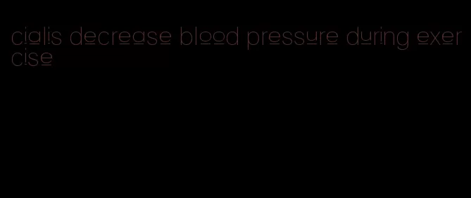 cialis decrease blood pressure during exercise