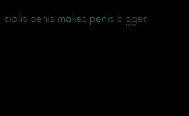 cialis penis makes penis bigger