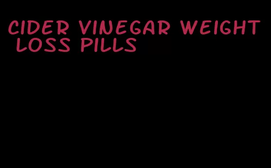 cider vinegar weight loss pills