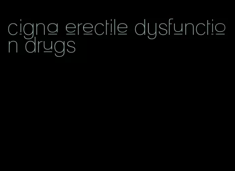 cigna erectile dysfunction drugs