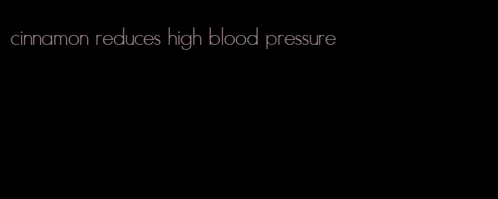 cinnamon reduces high blood pressure