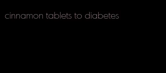 cinnamon tablets to diabetes