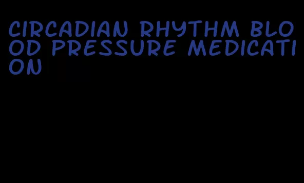 circadian rhythm blood pressure medication