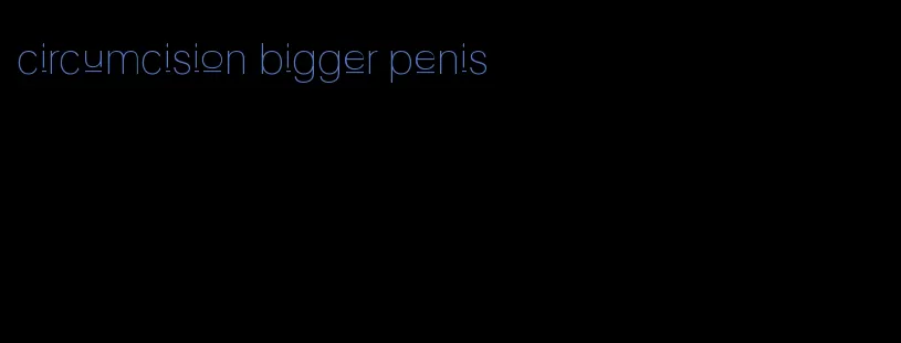 circumcision bigger penis