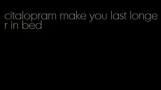 citalopram make you last longer in bed