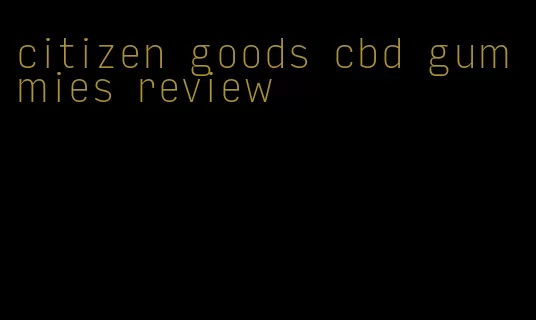 citizen goods cbd gummies review