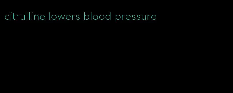 citrulline lowers blood pressure