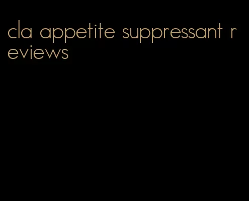 cla appetite suppressant reviews