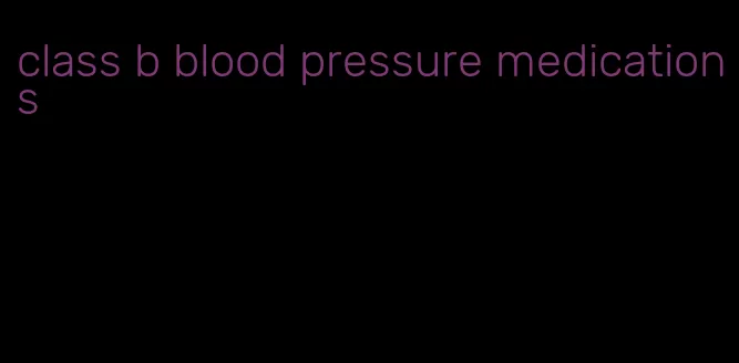 class b blood pressure medications