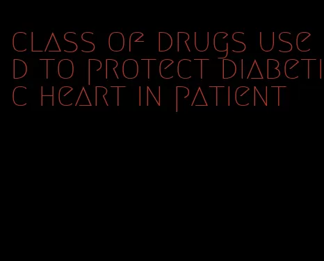 class of drugs used to protect diabetic heart in patient