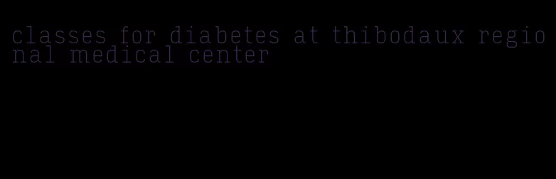 classes for diabetes at thibodaux regional medical center