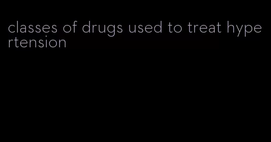 classes of drugs used to treat hypertension