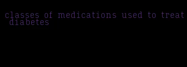 classes of medications used to treat diabetes