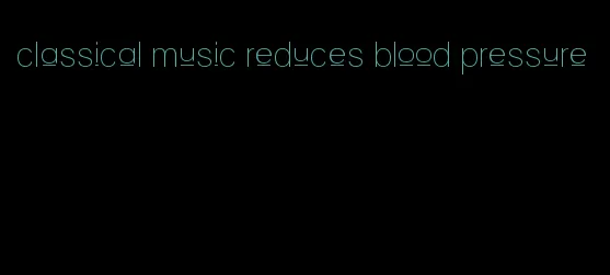 classical music reduces blood pressure