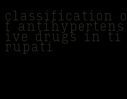 classification of antihypertensive drugs in tirupati