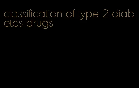 classification of type 2 diabetes drugs