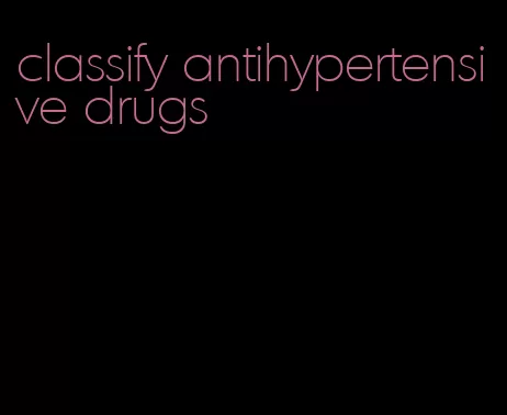 classify antihypertensive drugs