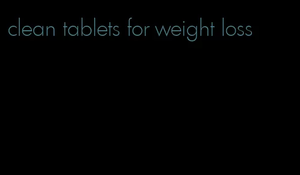 clean tablets for weight loss