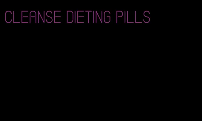 cleanse dieting pills