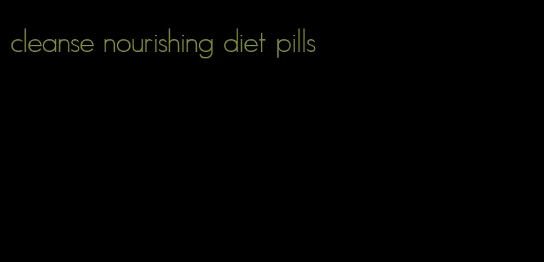 cleanse nourishing diet pills