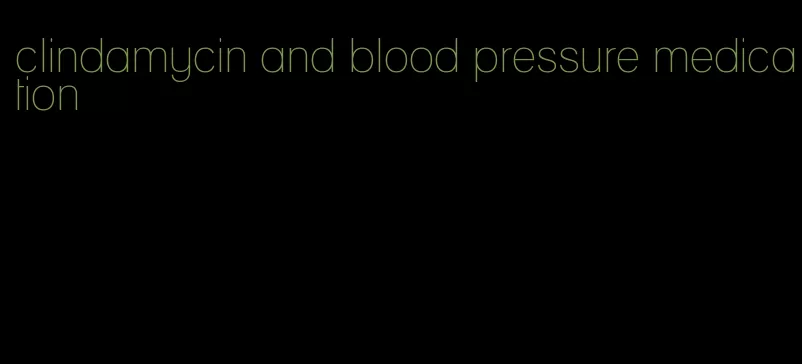 clindamycin and blood pressure medication