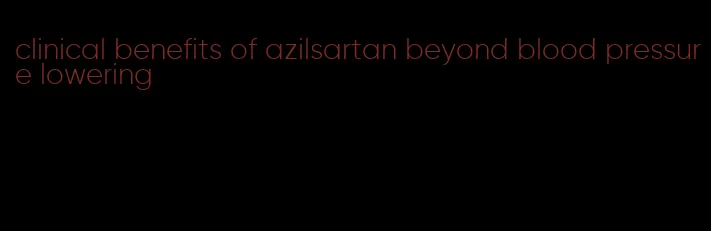 clinical benefits of azilsartan beyond blood pressure lowering