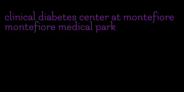 clinical diabetes center at montefiore montefiore medical park