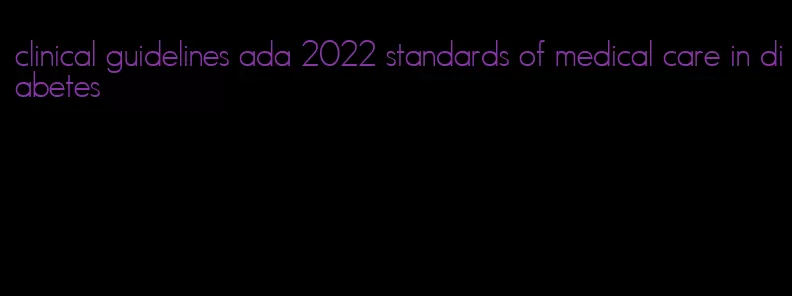 clinical guidelines ada 2022 standards of medical care in diabetes