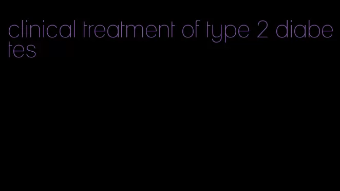 clinical treatment of type 2 diabetes