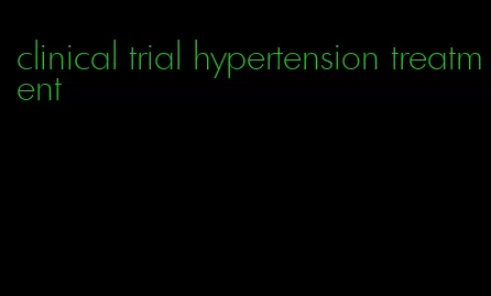 clinical trial hypertension treatment