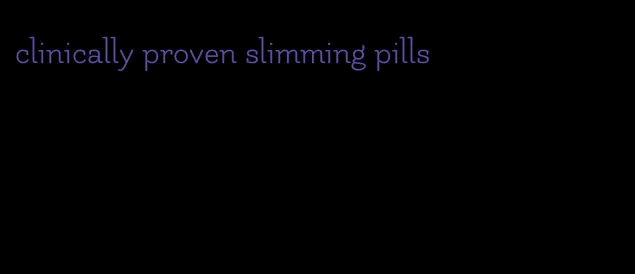 clinically proven slimming pills