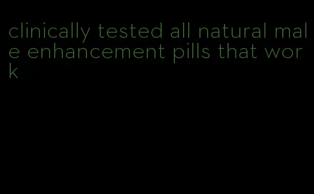 clinically tested all natural male enhancement pills that work