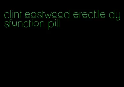 clint eastwood erectile dysfunction pill