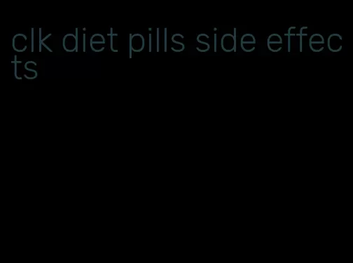 clk diet pills side effects