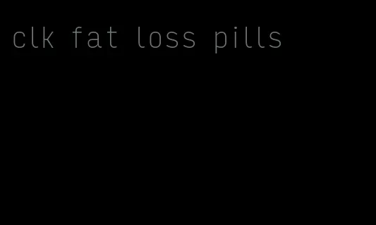 clk fat loss pills