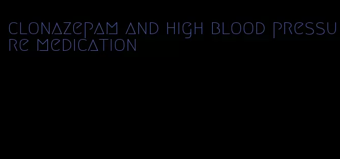 clonazepam and high blood pressure medication