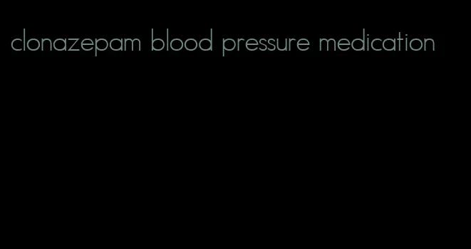 clonazepam blood pressure medication