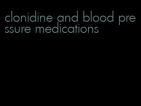 clonidine and blood pressure medications