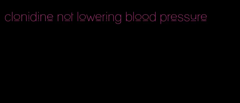 clonidine not lowering blood pressure