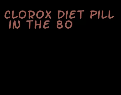 clorox diet pill in the 80